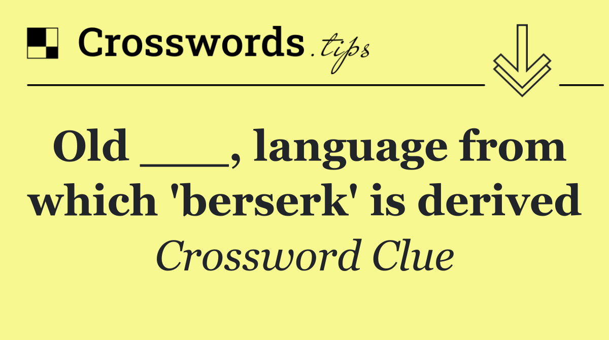 Old ___, language from which 'berserk' is derived