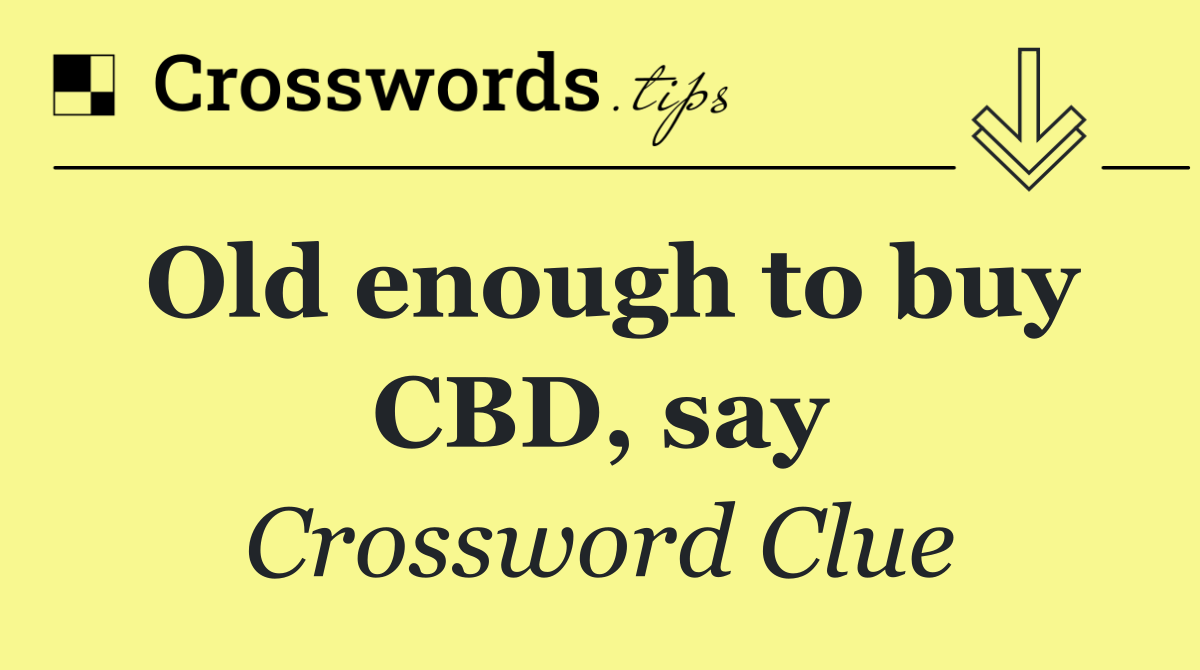 Old enough to buy CBD, say