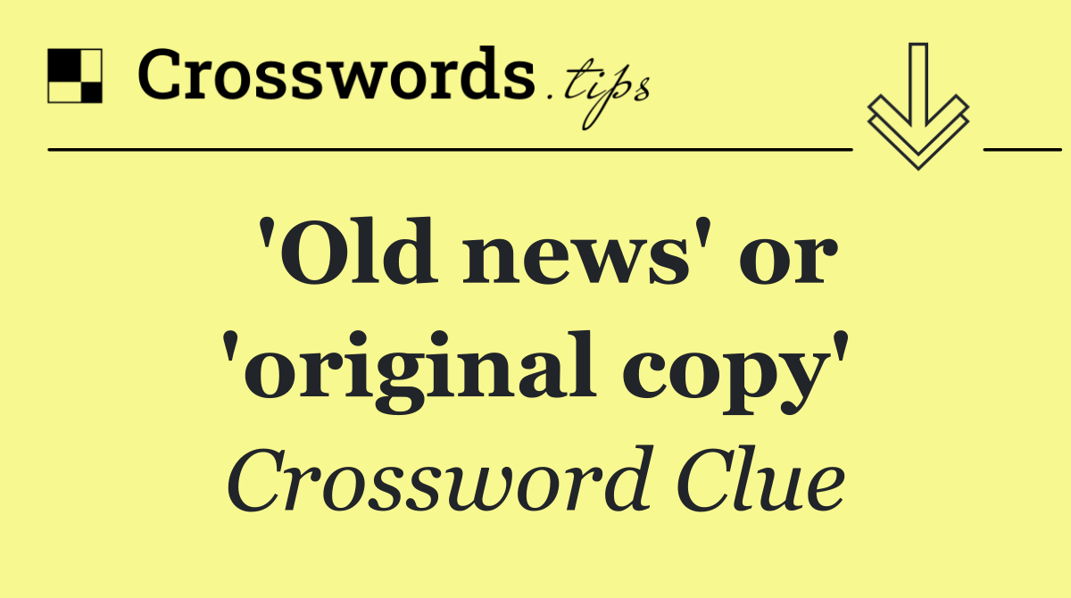 'Old news' or 'original copy'