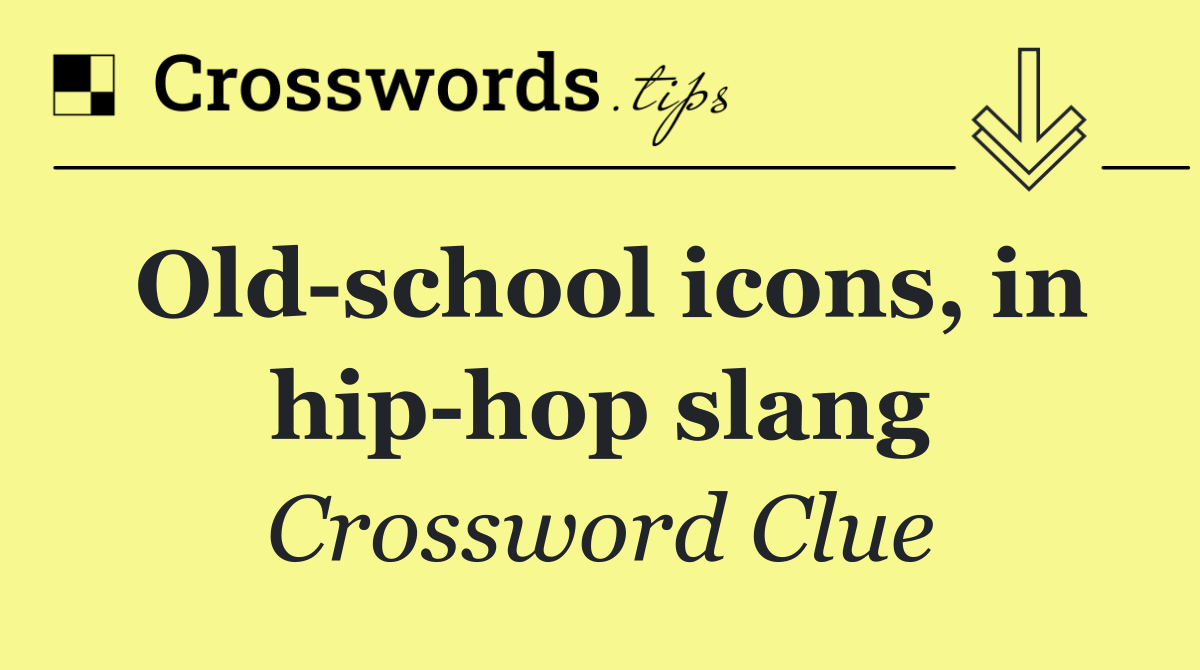 Old school icons, in hip hop slang