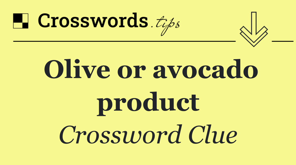 Olive or avocado product