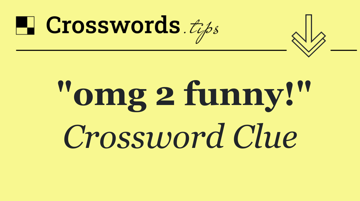 "omg 2 funny!"