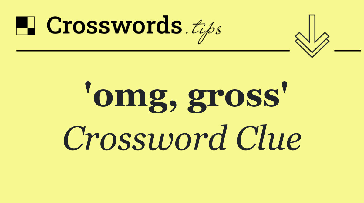 'omg, gross'
