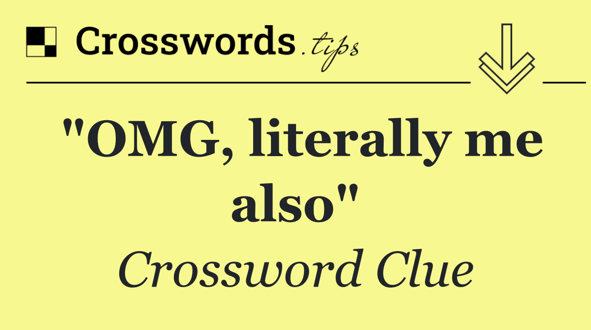 "OMG, literally me also"