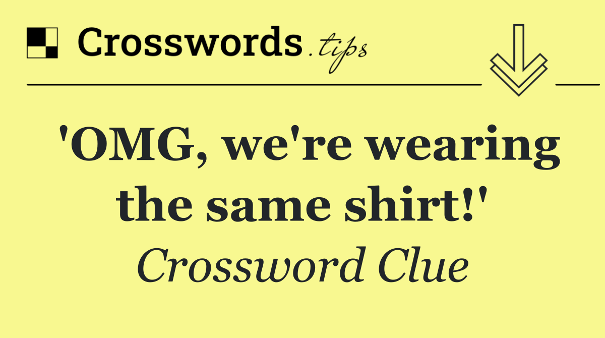 'OMG, we're wearing the same shirt!'