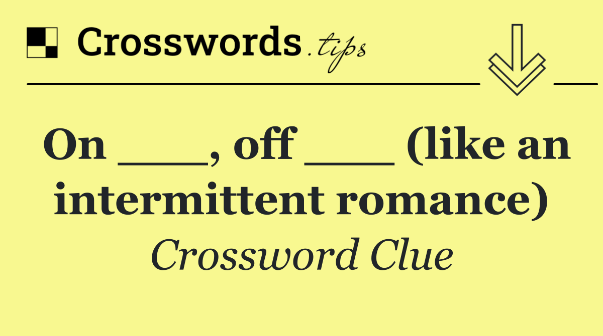 On ___, off ___ (like an intermittent romance)