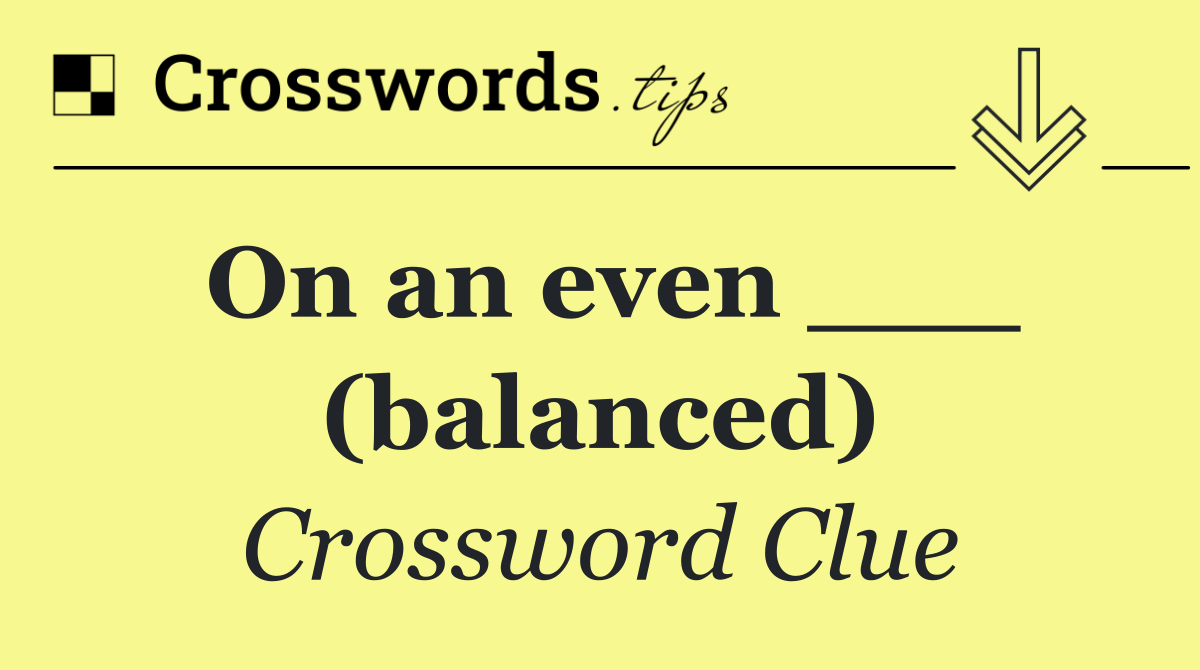 On an even ___ (balanced)
