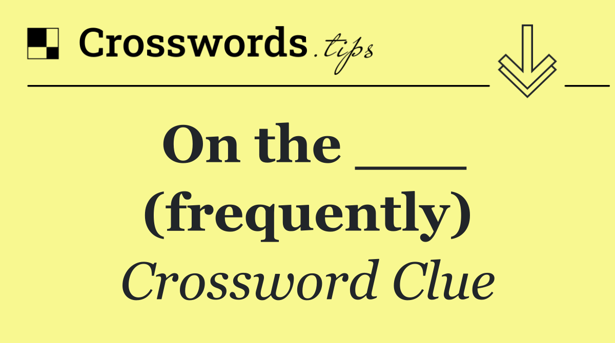 On the ___ (frequently)