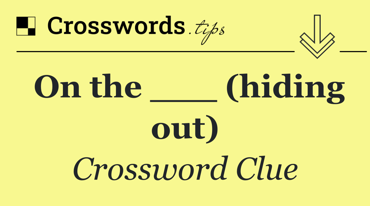 On the ___ (hiding out)