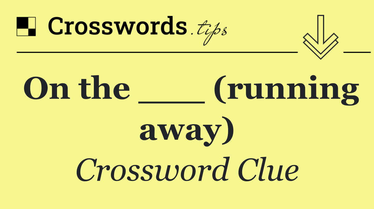 On the ___ (running away)