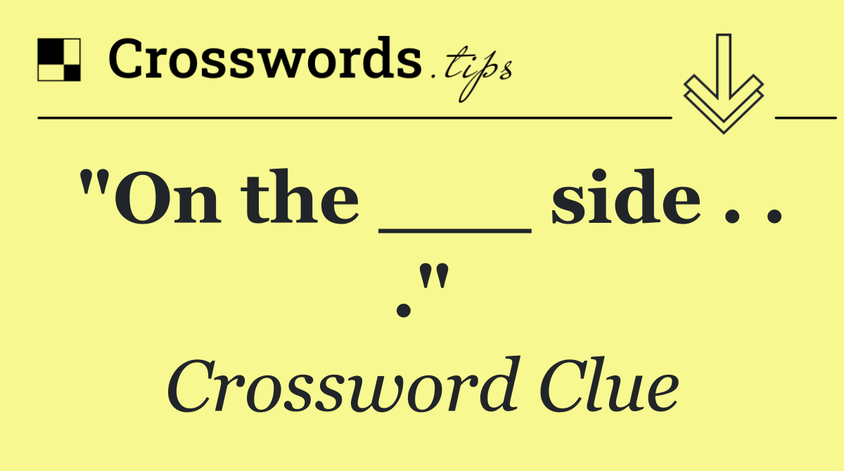 "On the ___ side . . ."