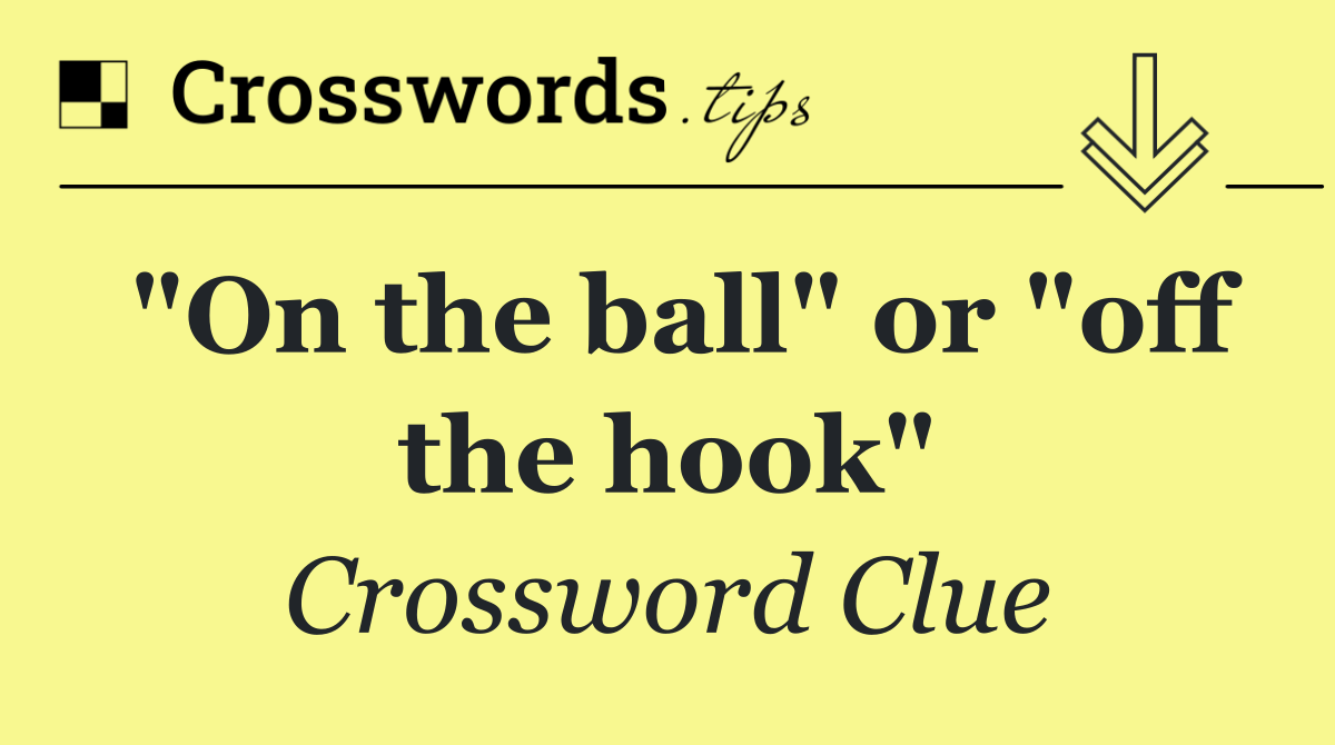 "On the ball" or "off the hook"
