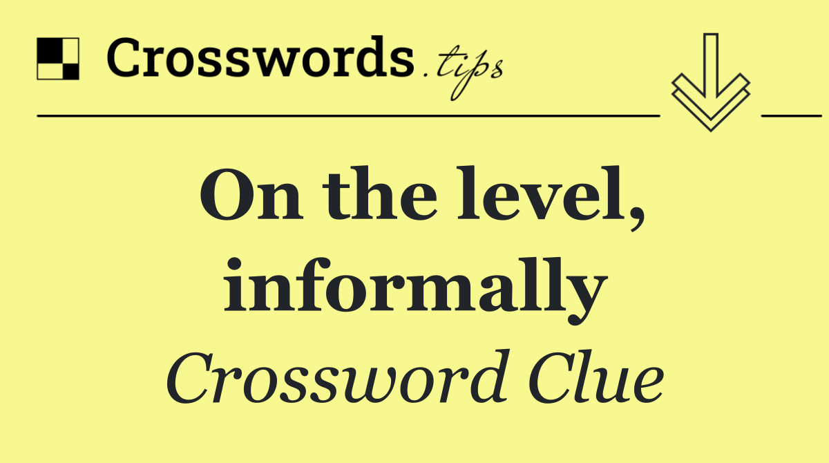 On the level, informally