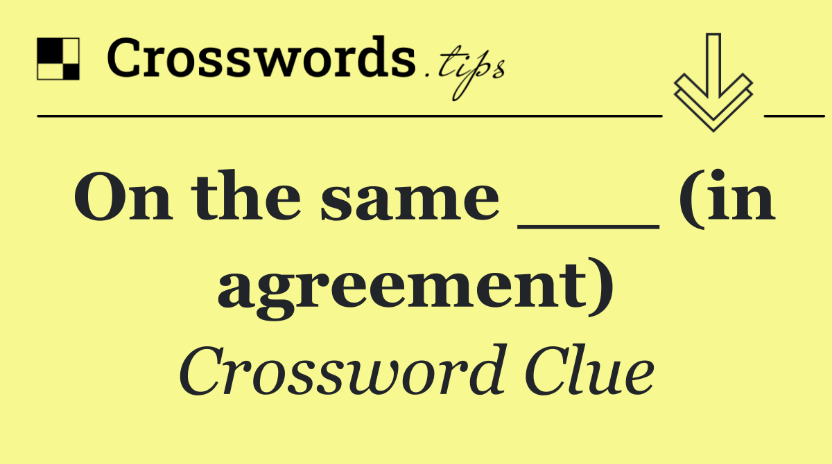 On the same ___ (in agreement)