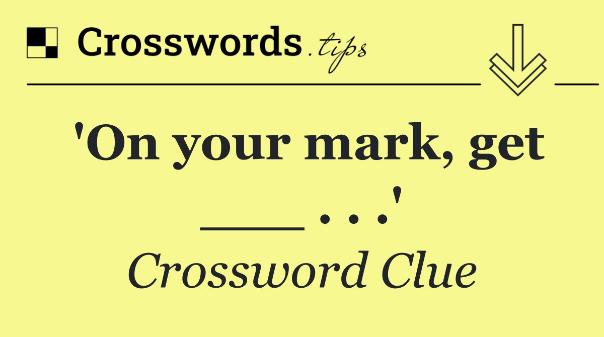 'On your mark, get ___ . . .'