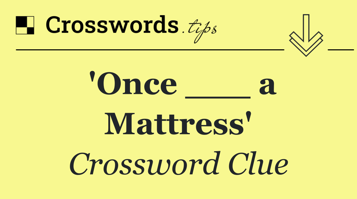 'Once ___ a Mattress'