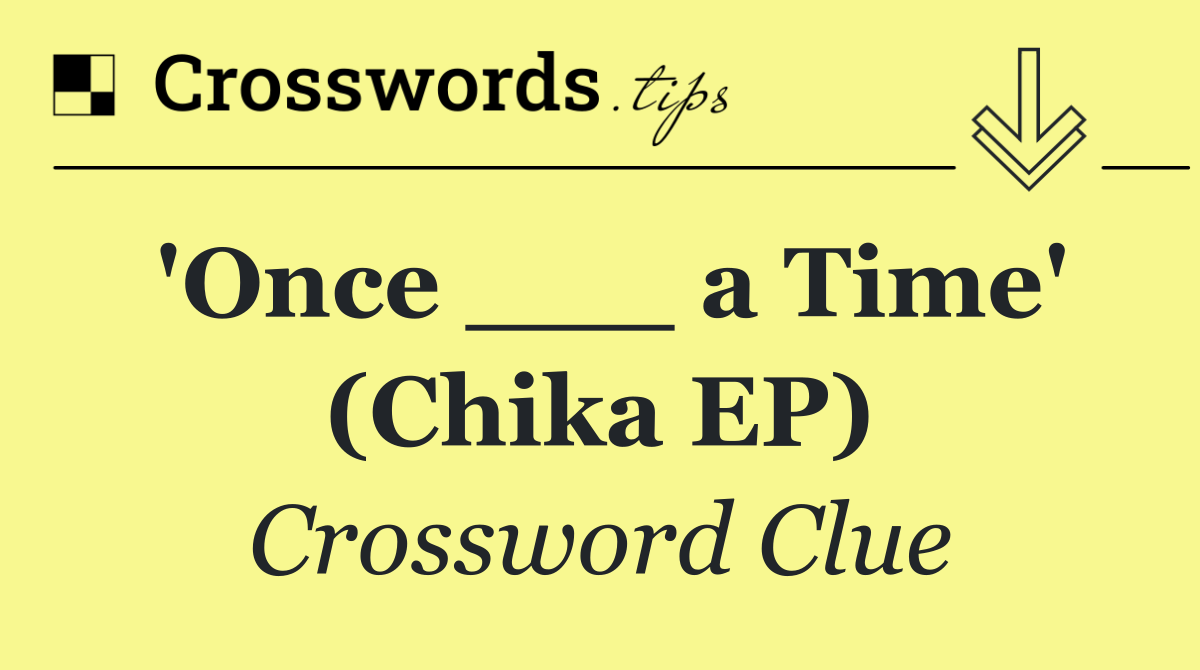'Once ___ a Time' (Chika EP)