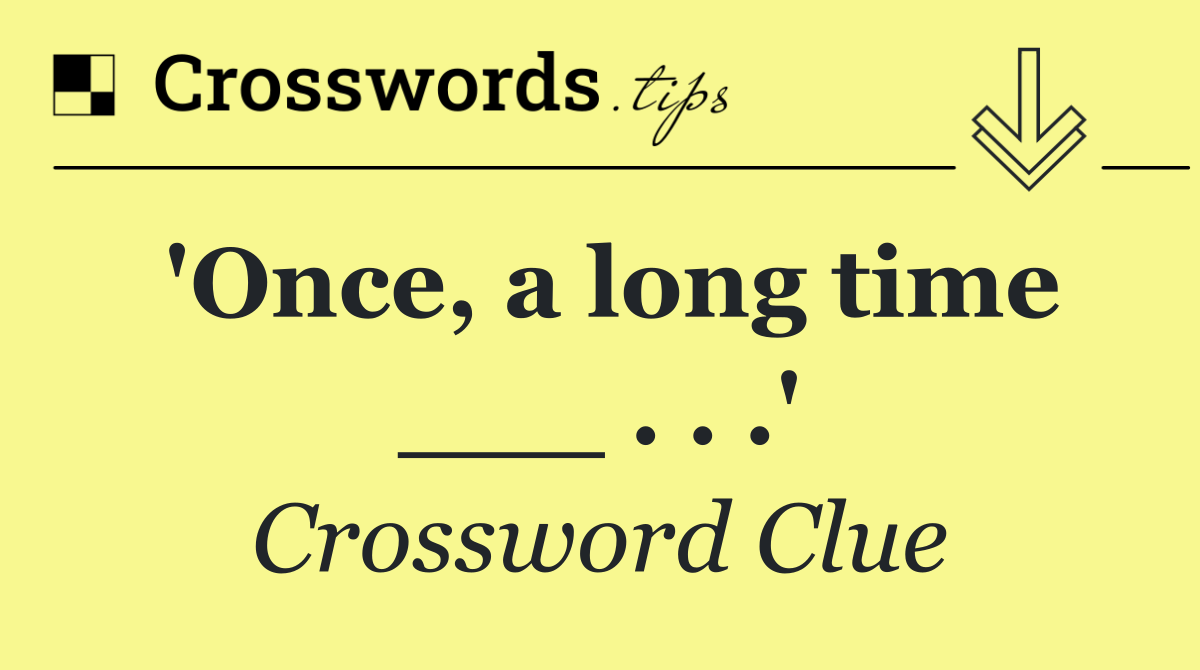 'Once, a long time ___ . . .'