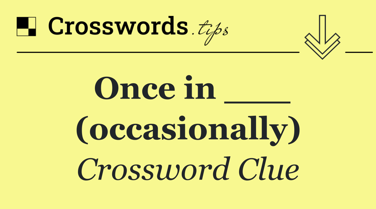 Once in ___ (occasionally)