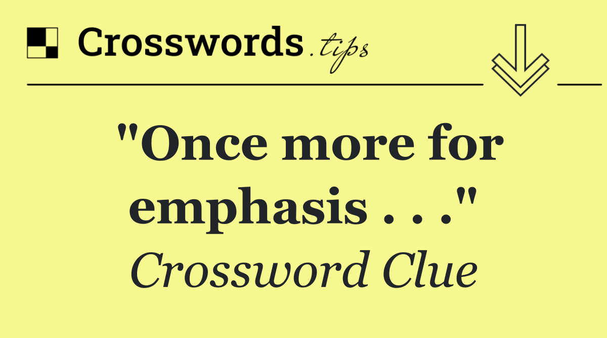 "Once more for emphasis . . ."