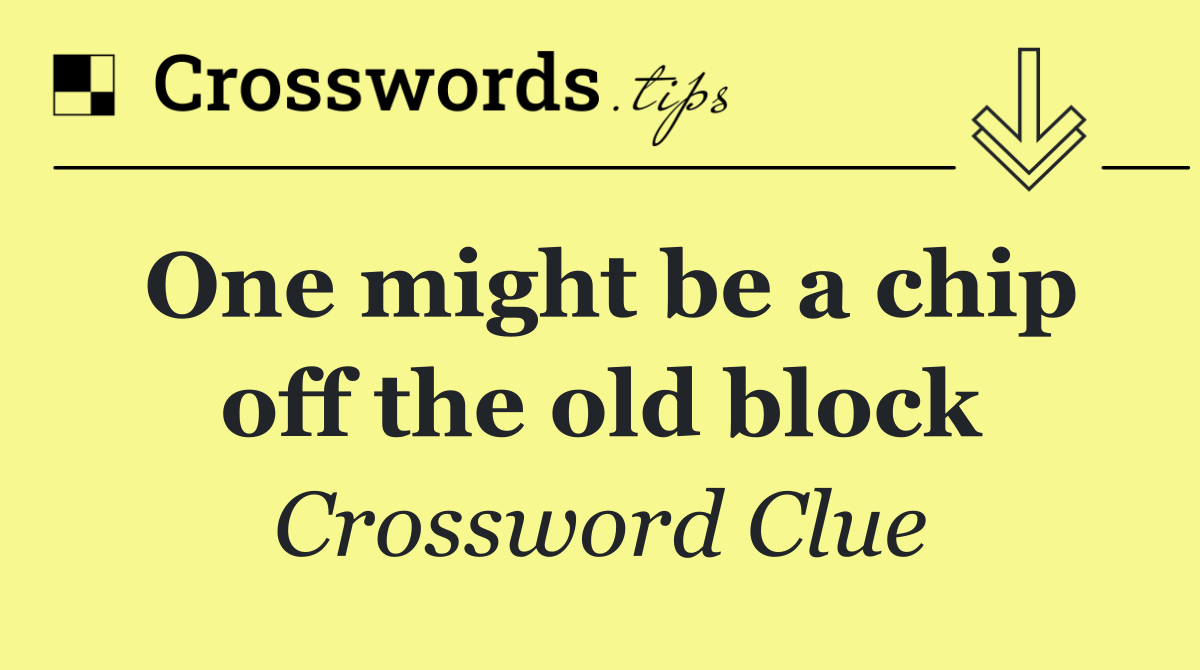 One might be a chip off the old block