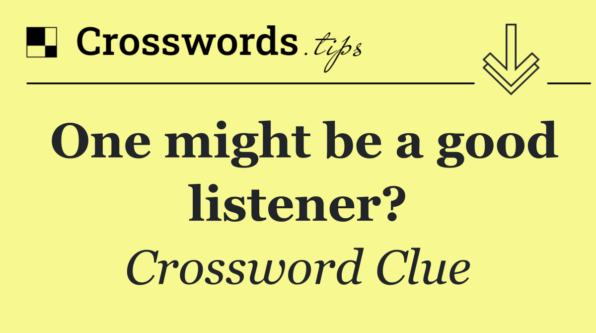 One might be a good listener?