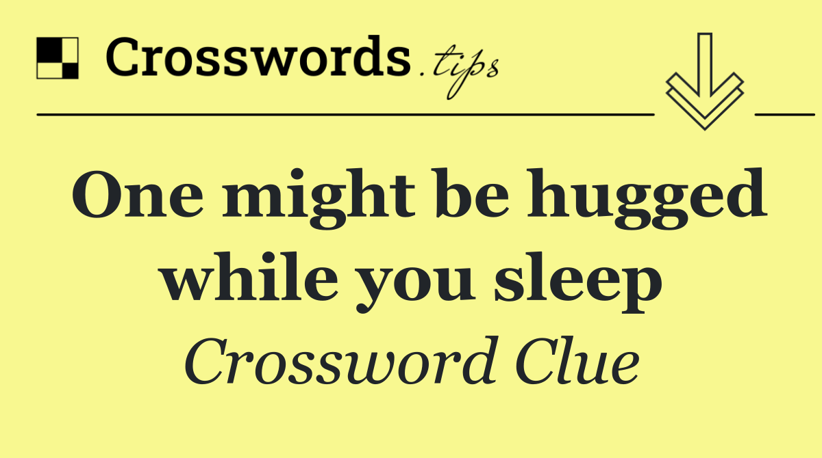 One might be hugged while you sleep