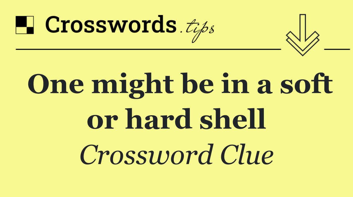 One might be in a soft or hard shell