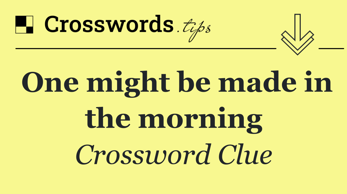 One might be made in the morning