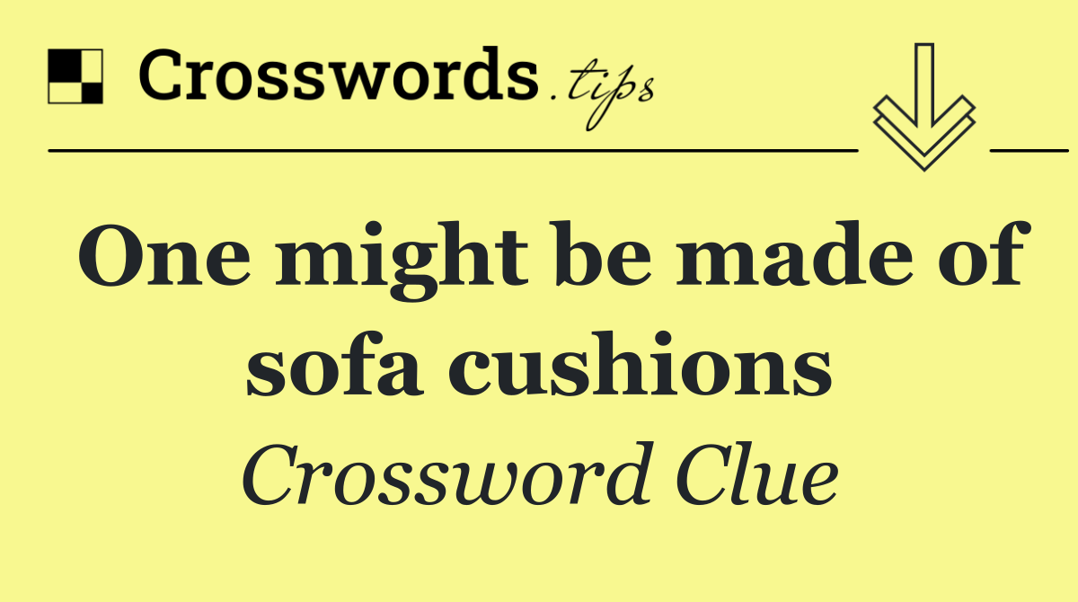 One might be made of sofa cushions