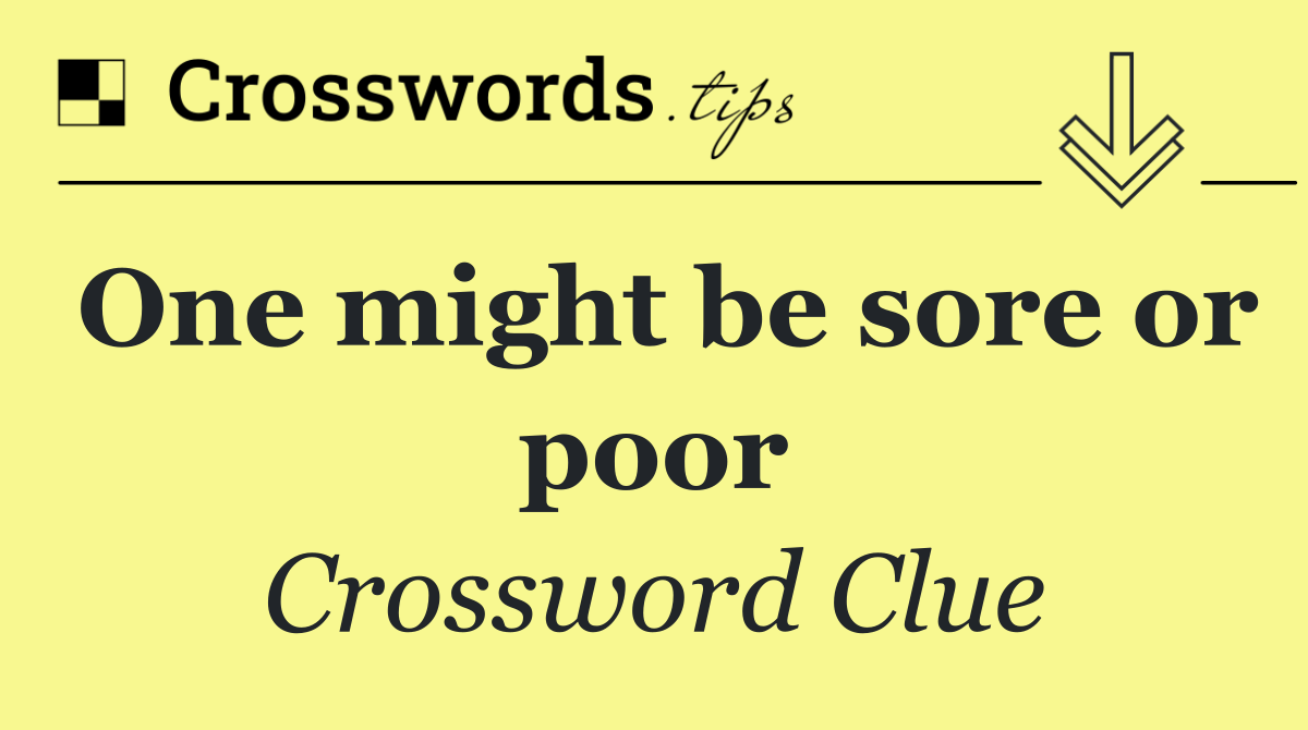 One might be sore or poor