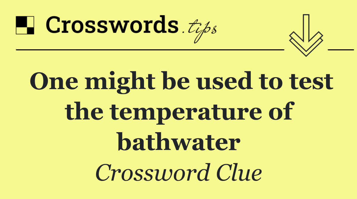 One might be used to test the temperature of bathwater