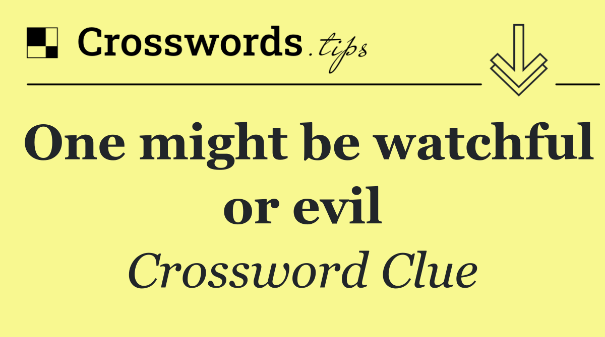 One might be watchful or evil