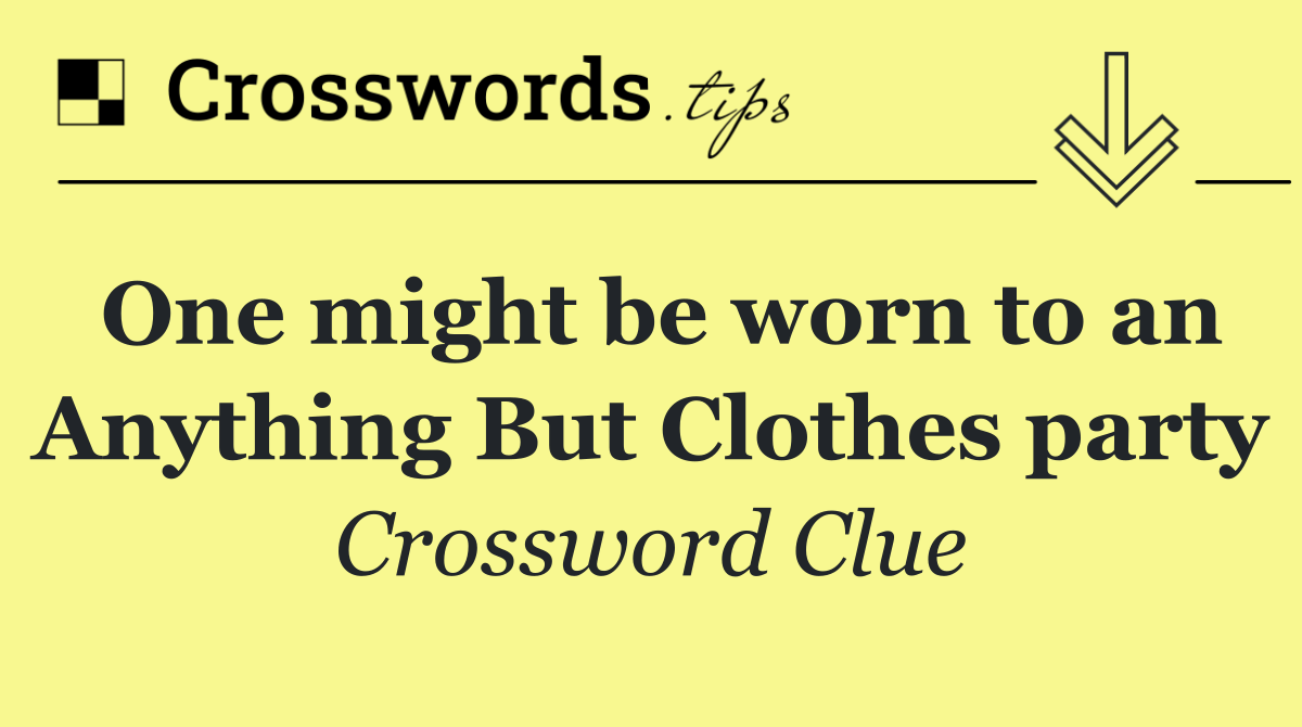 One might be worn to an Anything But Clothes party