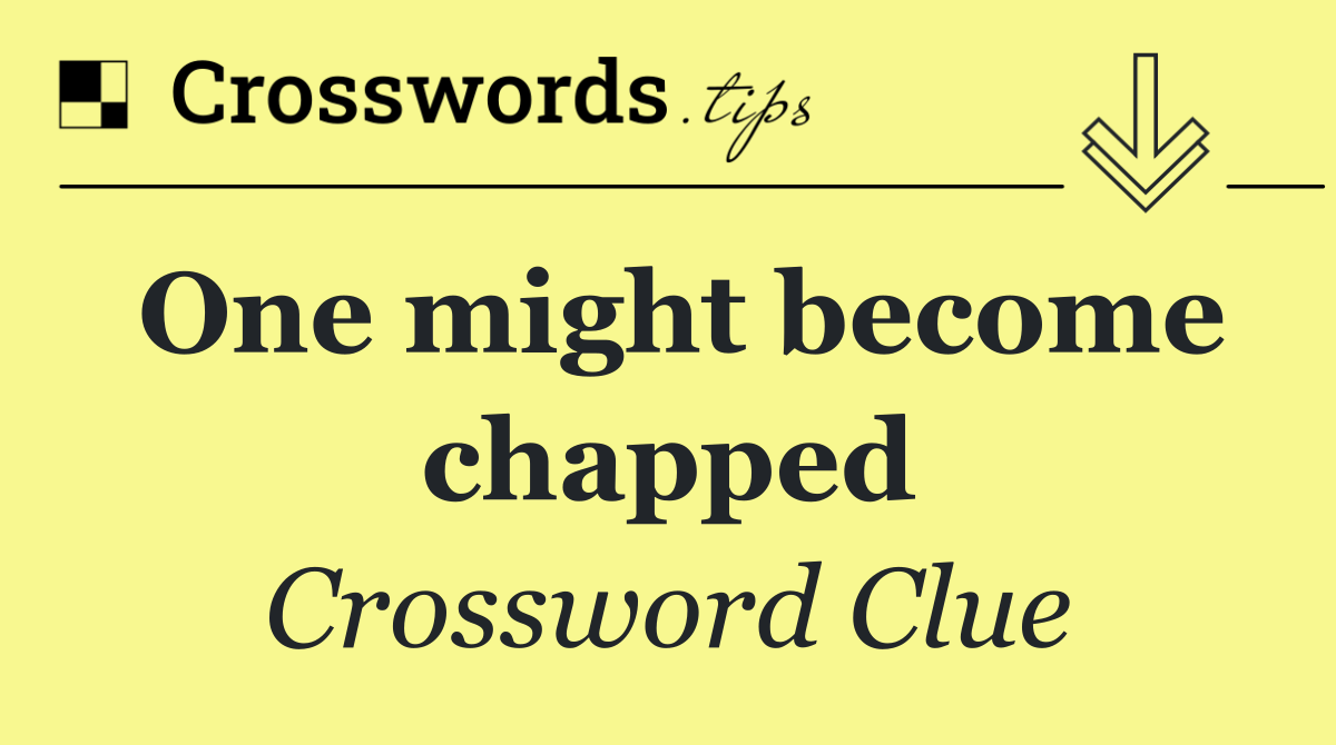 One might become chapped