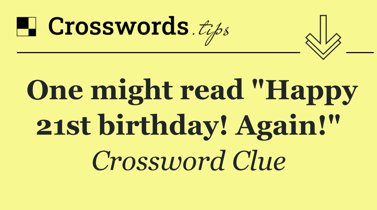One might read "Happy 21st birthday! Again!"