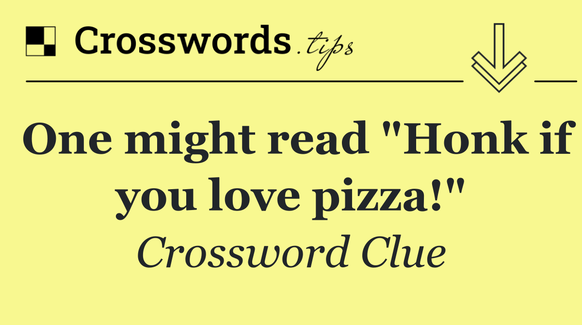 One might read "Honk if you love pizza!"