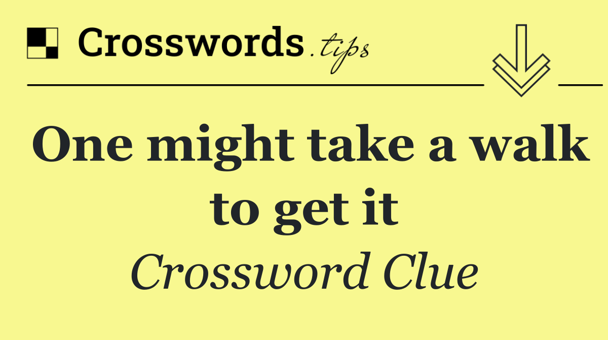 One might take a walk to get it