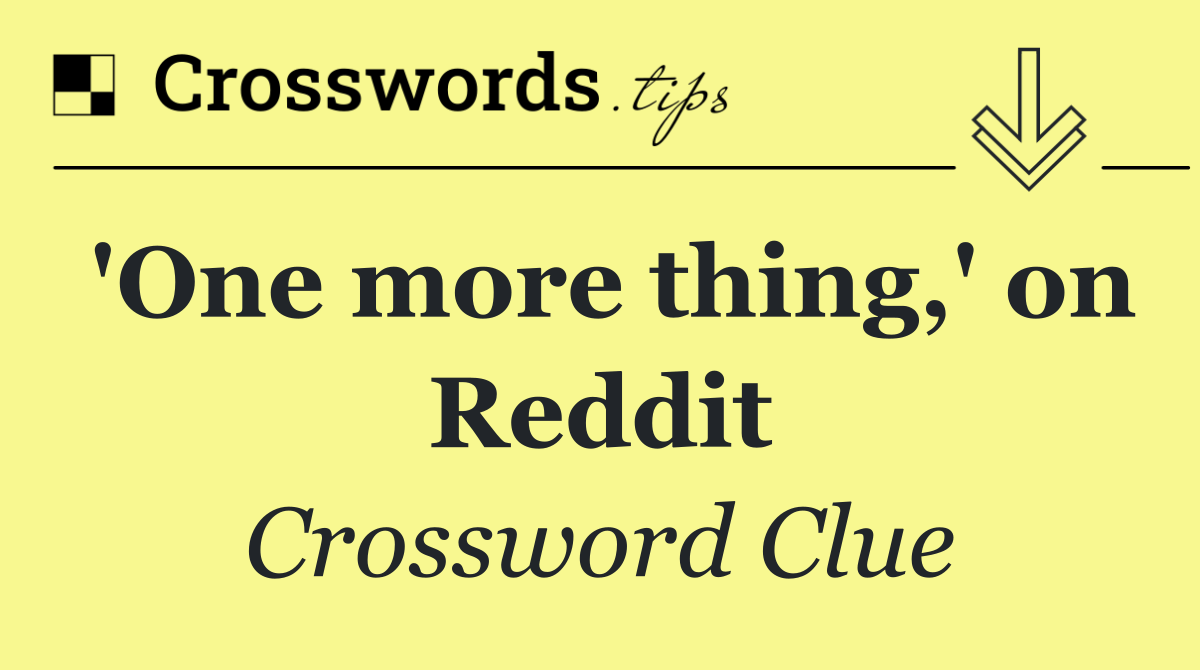 'One more thing,' on Reddit