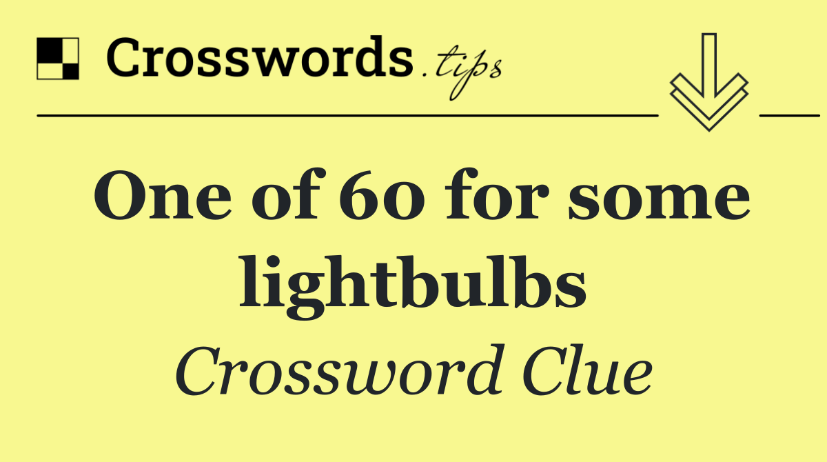 One of 60 for some lightbulbs