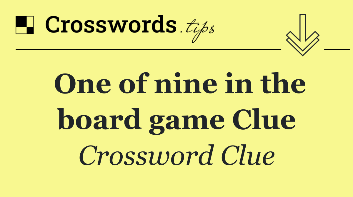 One of nine in the board game Clue