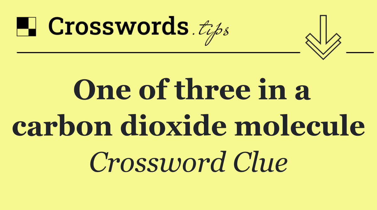 One of three in a carbon dioxide molecule