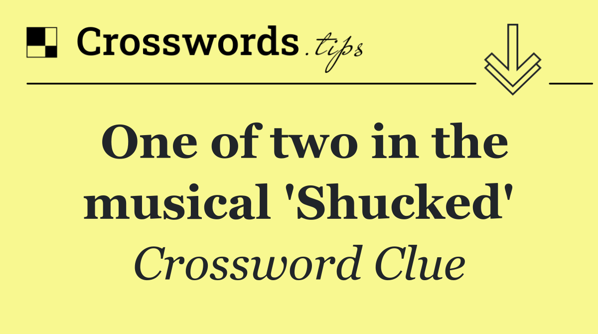 One of two in the musical 'Shucked'