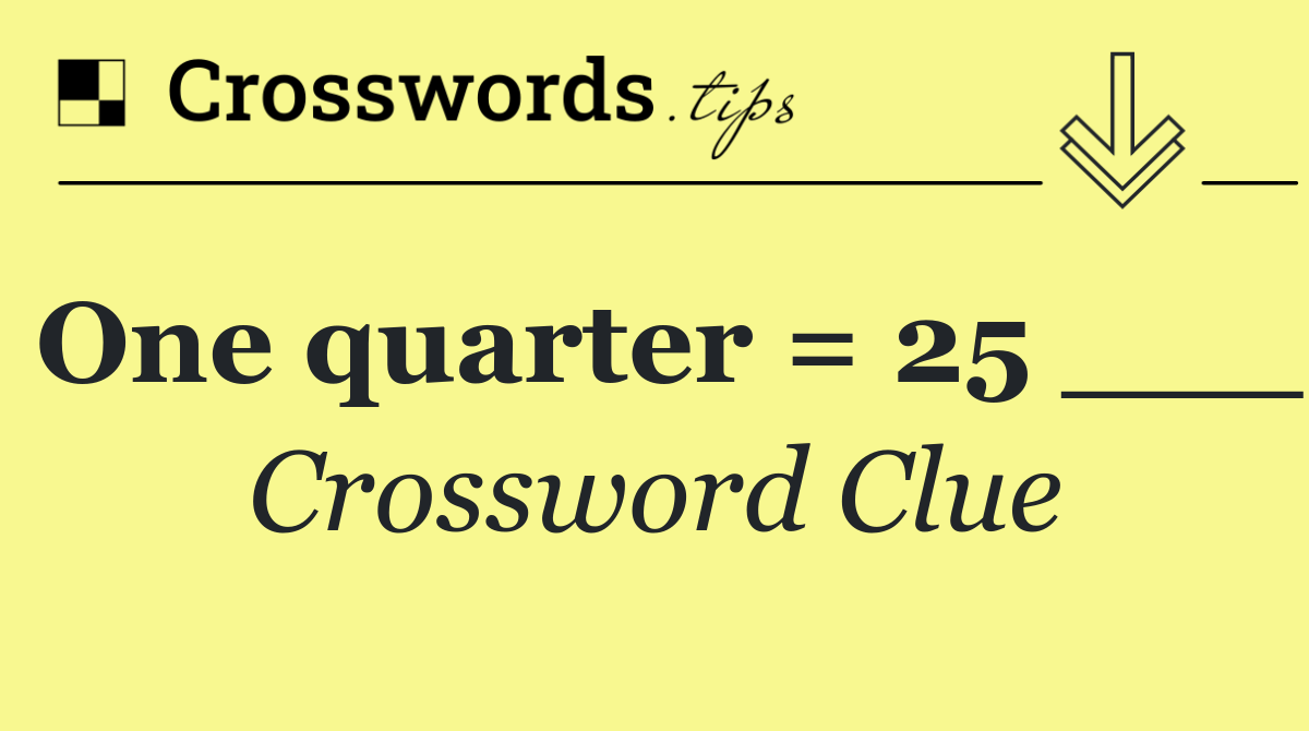One quarter = 25 ___