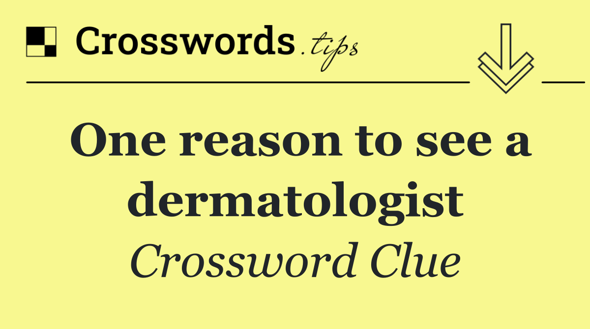 One reason to see a dermatologist