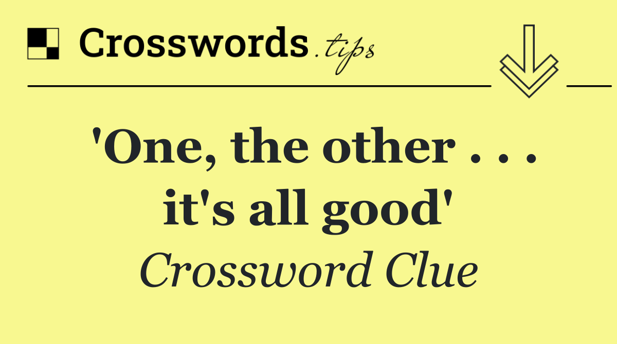 'One, the other . . . it's all good'