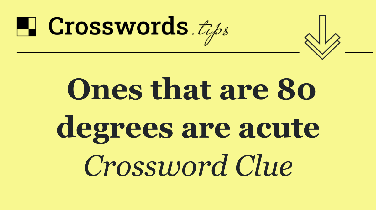 Ones that are 80 degrees are acute