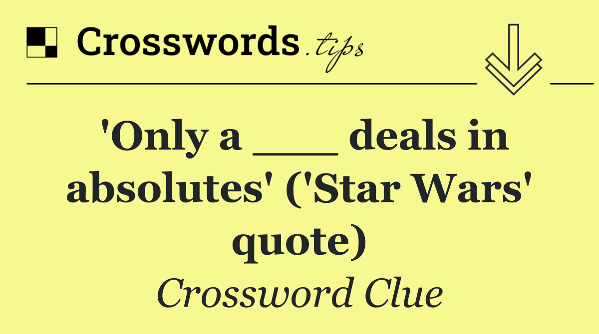 'Only a ___ deals in absolutes' ('Star Wars' quote)