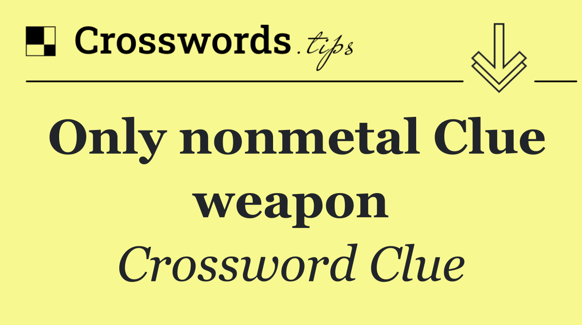 Only nonmetal Clue weapon