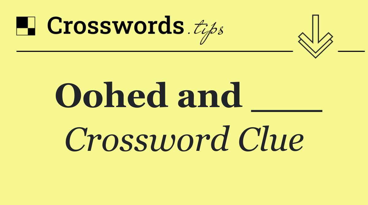 Oohed and ___